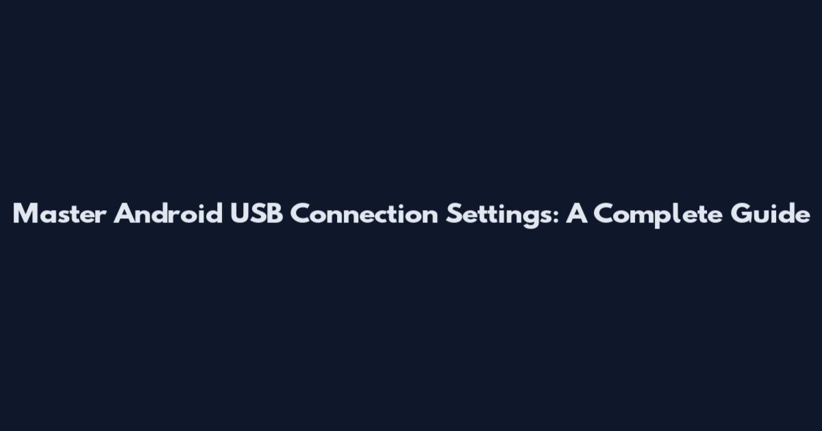 Master Android USB Connection Settings: A Complete Guide