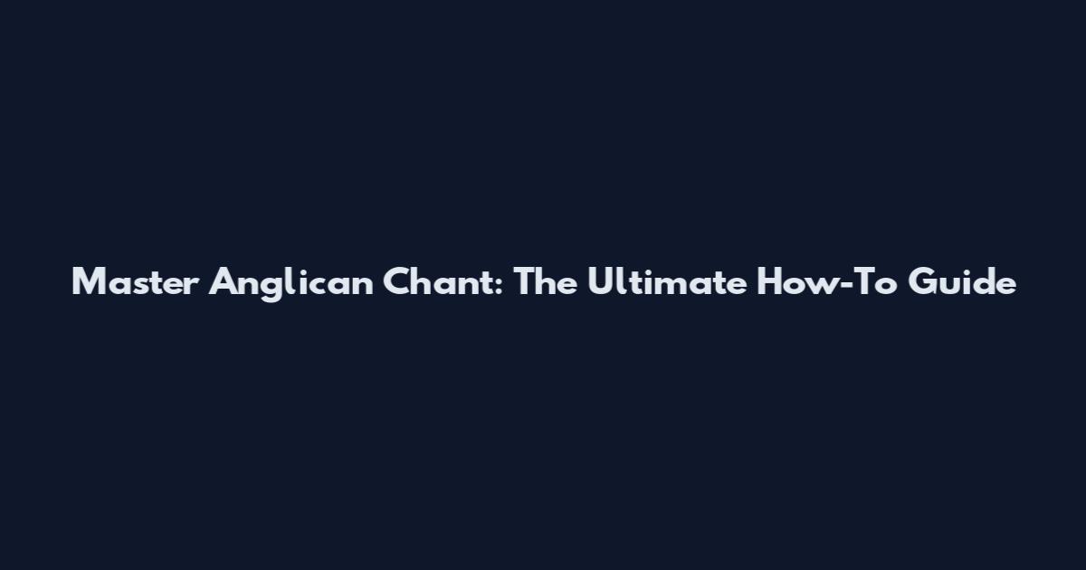 Master Anglican Chant: The Ultimate How-To Guide