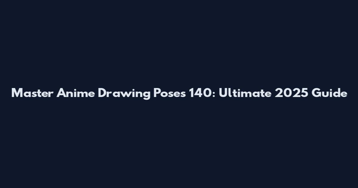 Master Anime Drawing Poses 140: Ultimate 2025 Guide
