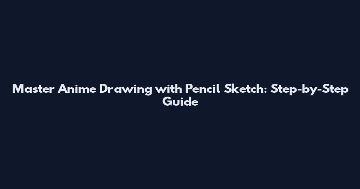 Master Anime Drawing with Pencil Sketch: Step-by-Step Guide