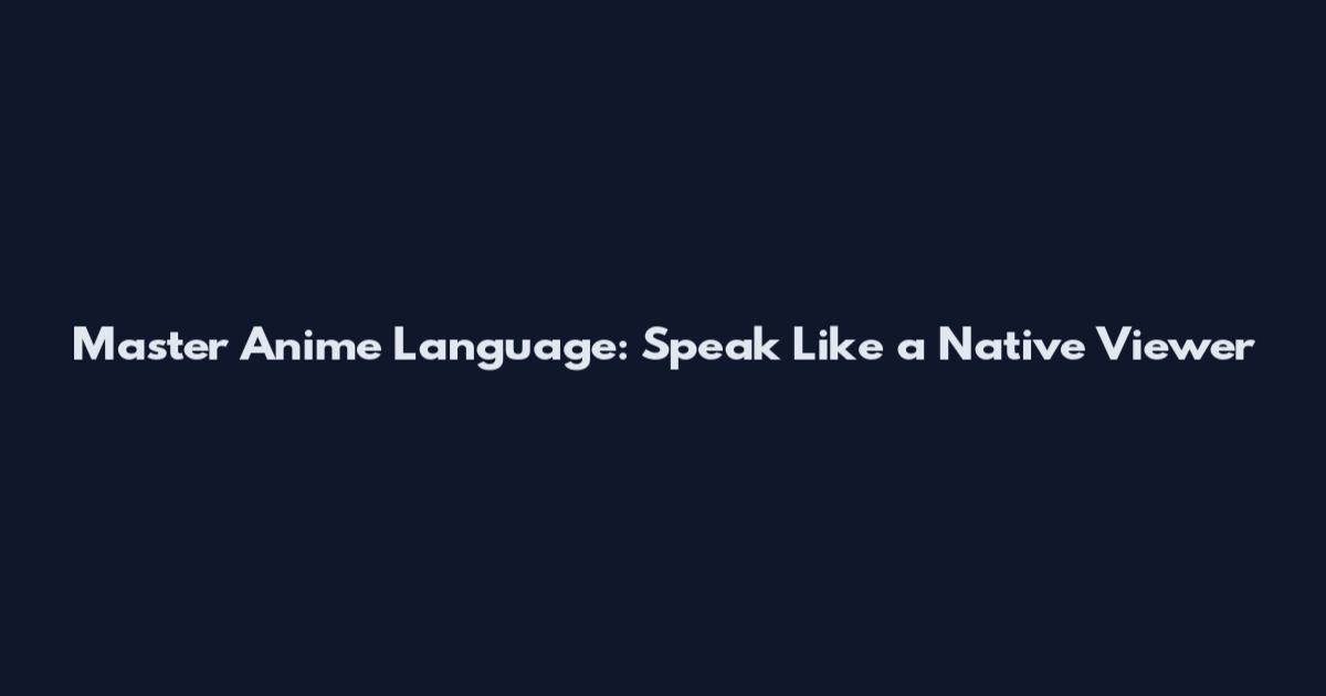 Master Anime Language: Speak Like a Native Viewer