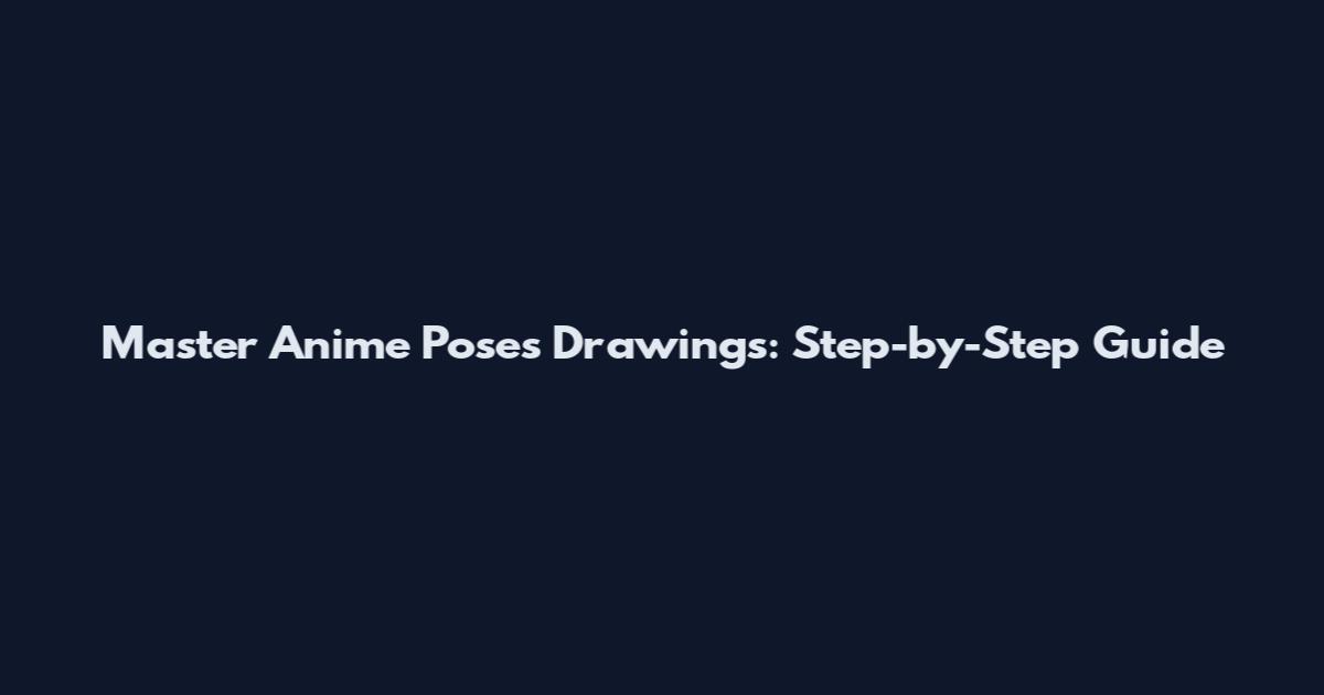 Master Anime Poses Drawings: Step-by-Step Guide