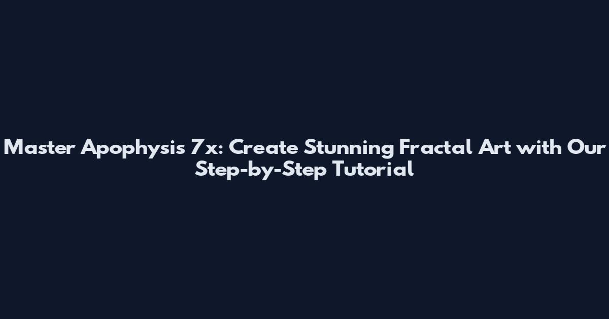 Master Apophysis 7x: Create Stunning Fractal Art with Our Step-by-Step Tutorial