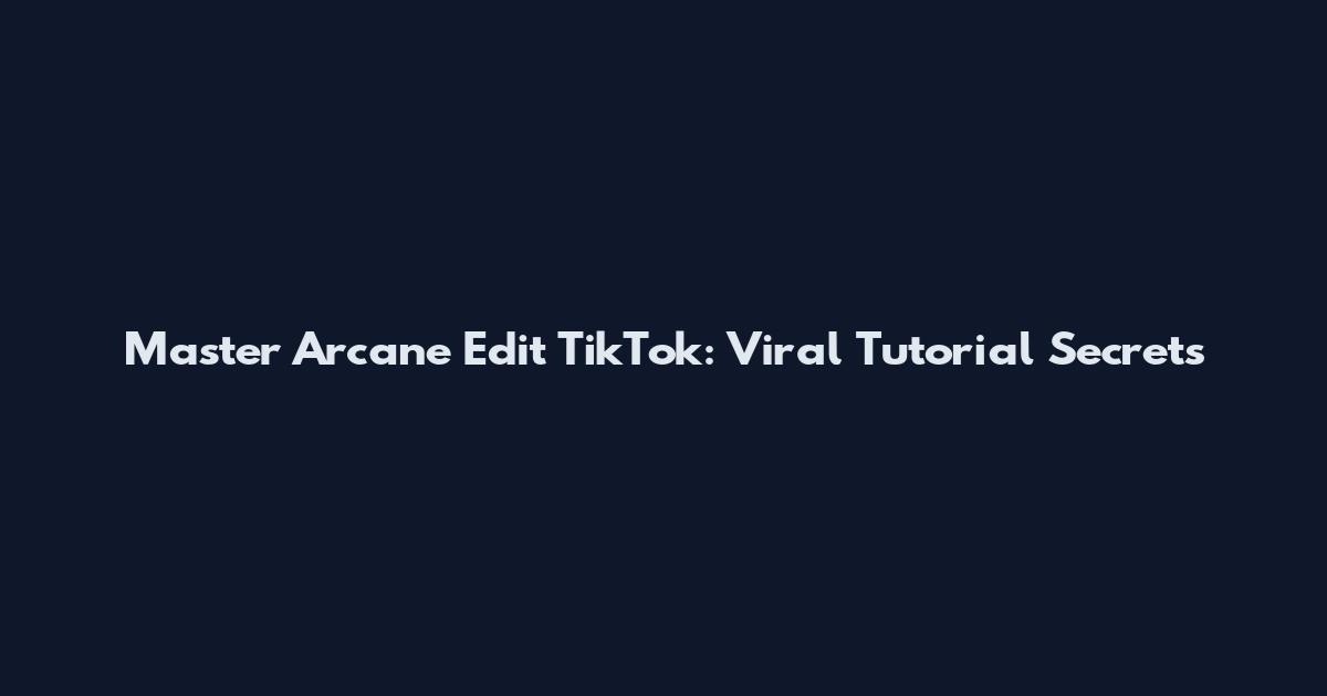 Master Arcane Edit TikTok: Viral Tutorial Secrets