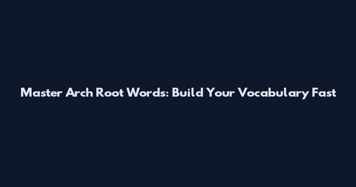 Master Arch Root Words: Build Your Vocabulary Fast