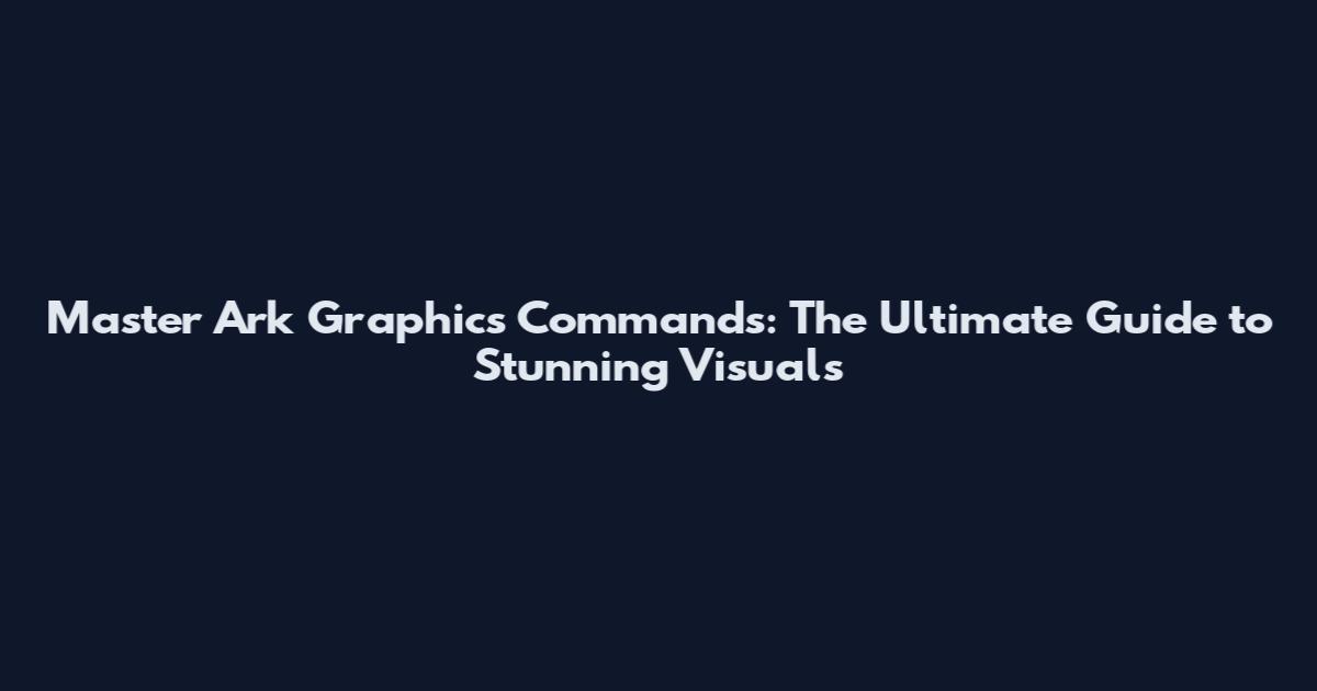 Master Ark Graphics Commands: The Ultimate Guide to Stunning Visuals