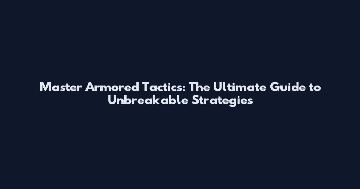Master Armored Tactics: The Ultimate Guide to Unbreakable Strategies