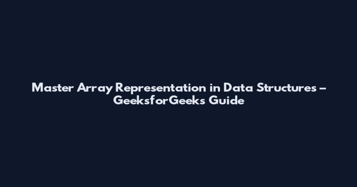 Master Array Representation in Data Structures – GeeksforGeeks Guide
