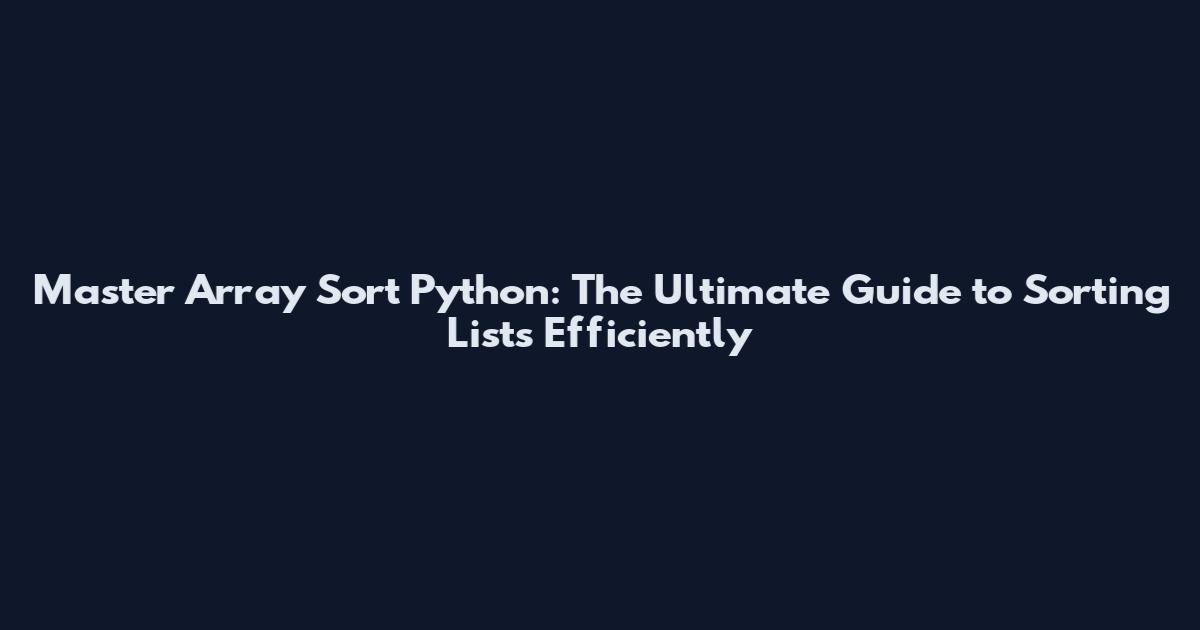 Master Array Sort Python: The Ultimate Guide to Sorting Lists Efficiently