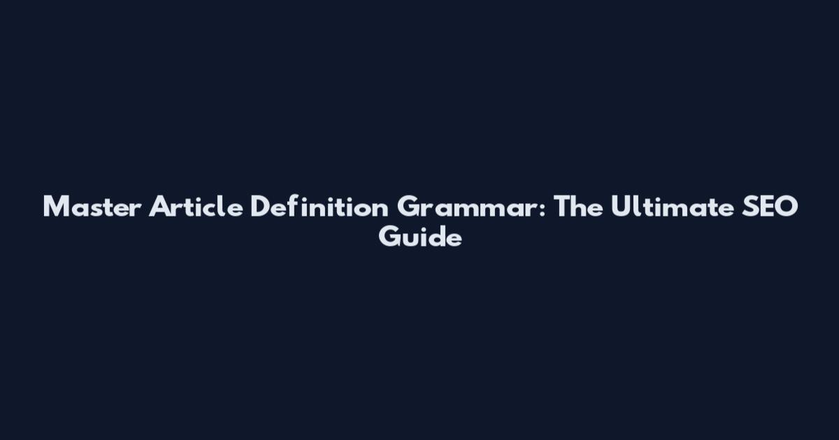 Master Article Definition Grammar: The Ultimate SEO Guide