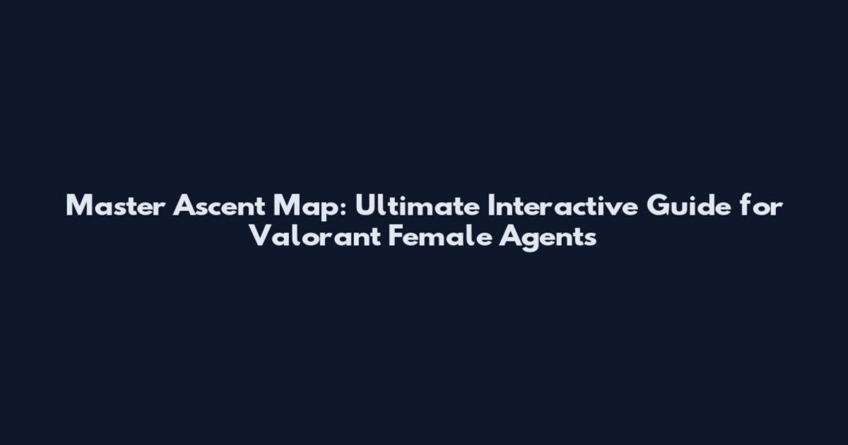 Master Ascent Map: Ultimate Interactive Guide for Valorant Female Agents