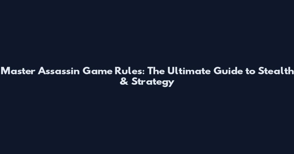Master Assassin Game Rules: The Ultimate Guide to Stealth & Strategy