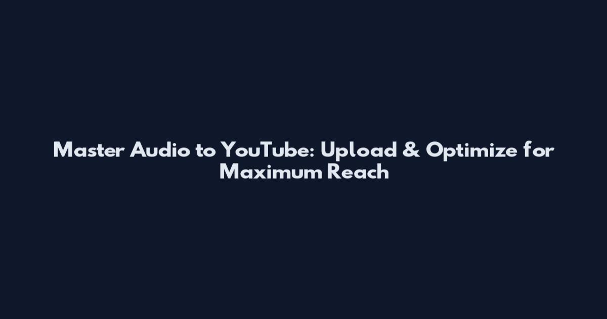 Master Audio to YouTube: Upload & Optimize for Maximum Reach