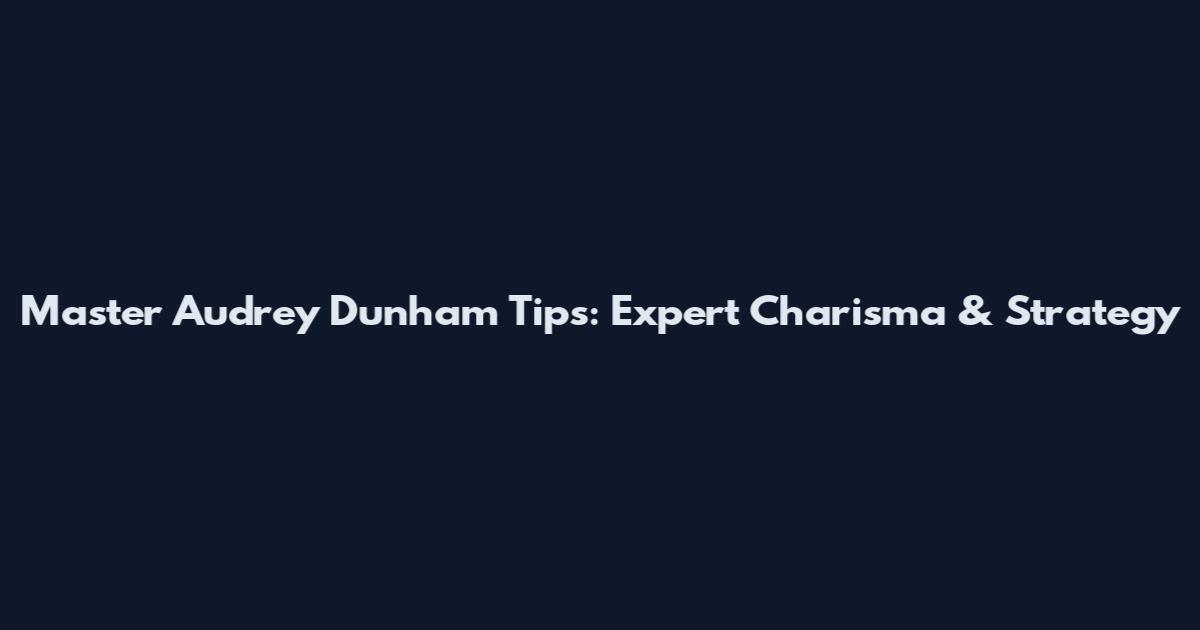 Master Audrey Dunham Tips: Expert Charisma & Strategy