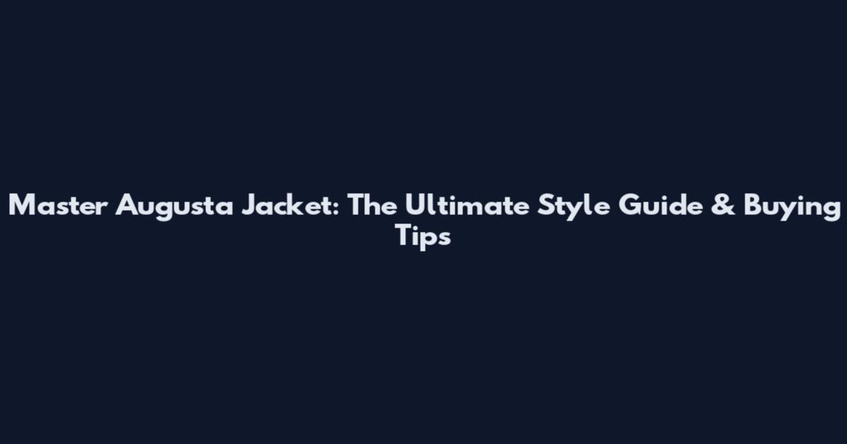 Master Augusta Jacket: The Ultimate Style Guide & Buying Tips