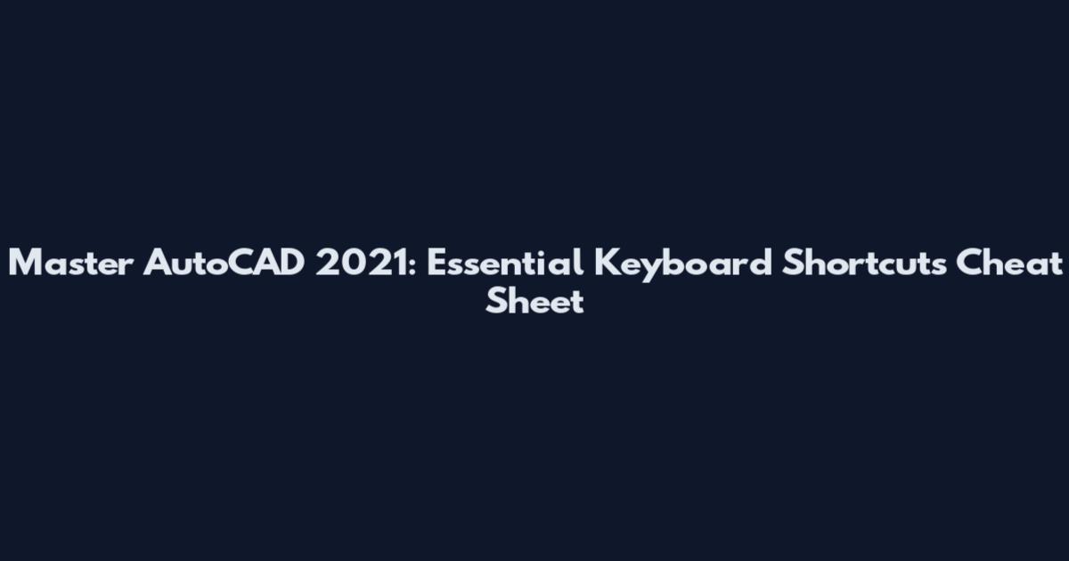 Master AutoCAD 2021: Essential Keyboard Shortcuts Cheat Sheet