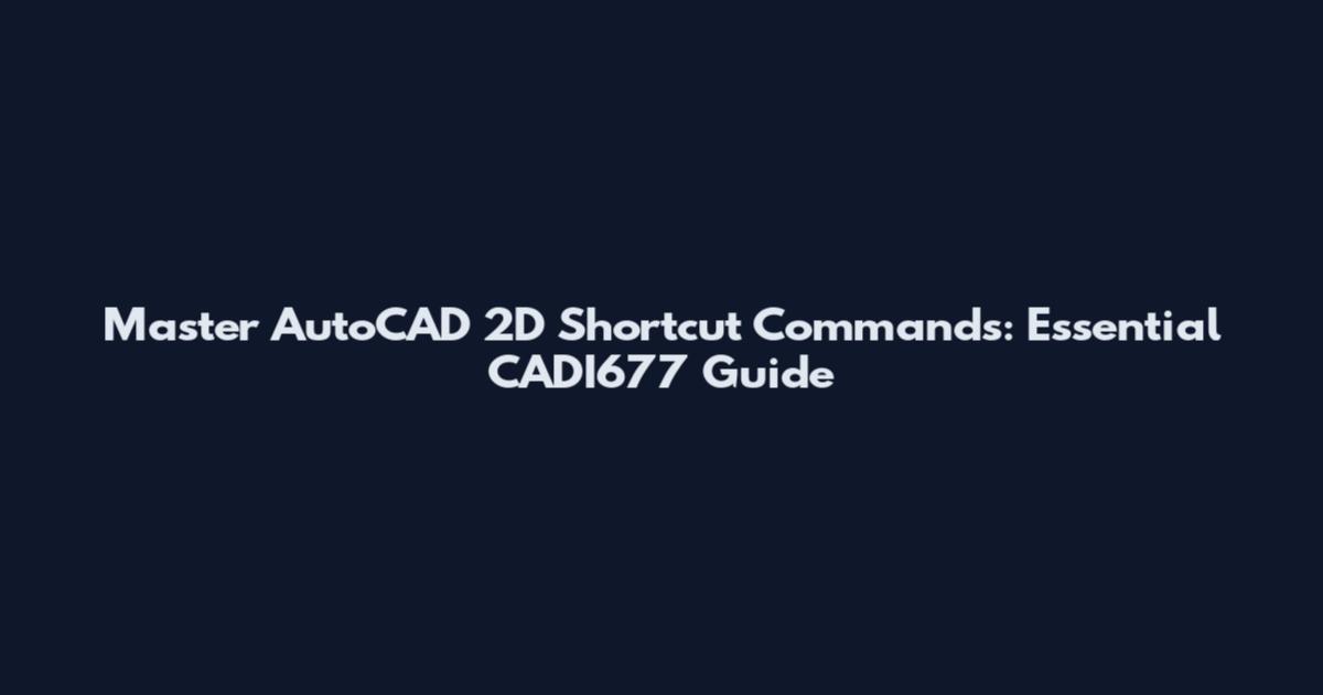 Master AutoCAD 2D Shortcut Commands: Essential CADI677 Guide