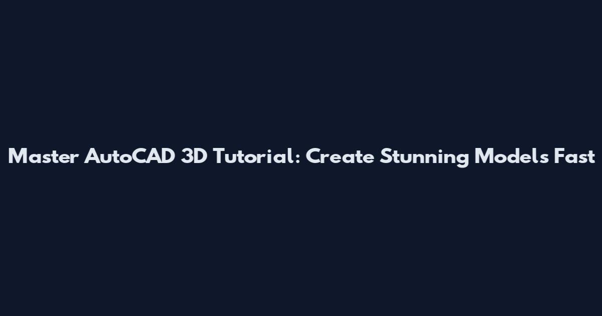 Master AutoCAD 3D Tutorial: Create Stunning Models Fast