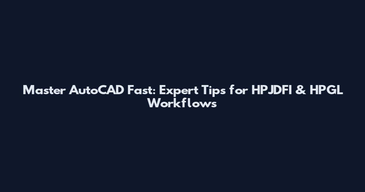 Master AutoCAD Fast: Expert Tips for HPJDFI & HPGL Workflows