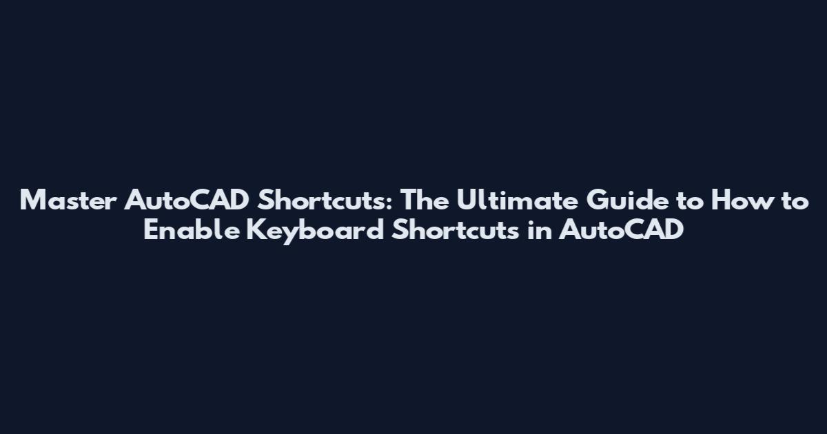 Master AutoCAD Shortcuts: The Ultimate Guide to How to Enable Keyboard Shortcuts in AutoCAD