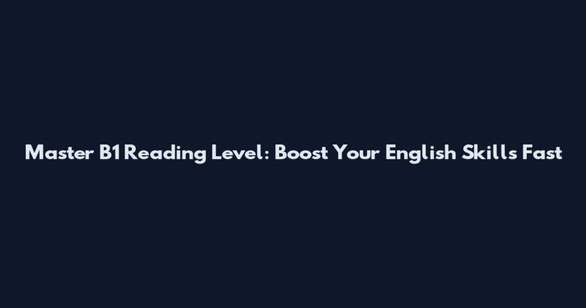 Master B1 Reading Level: Boost Your English Skills Fast