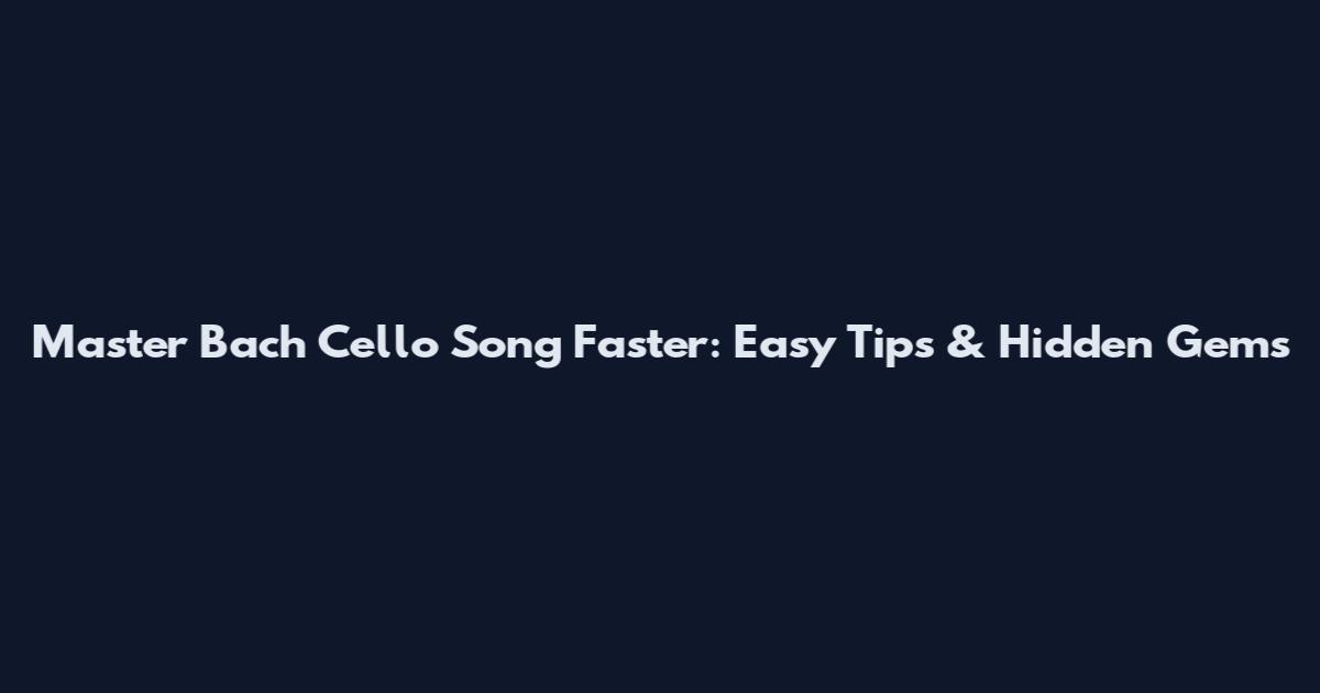 Master Bach Cello Song Faster: Easy Tips & Hidden Gems