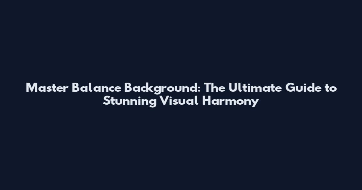Master Balance Background: The Ultimate Guide to Stunning Visual Harmony