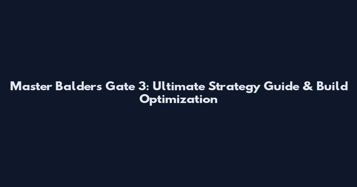 Master Balder's Gate 3: Ultimate Strategy Guide & Build Optimization
