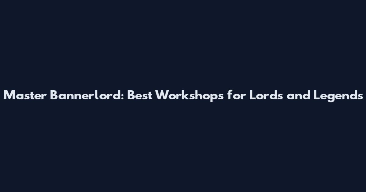 Master Bannerlord: Best Workshops for Lords and Legends
