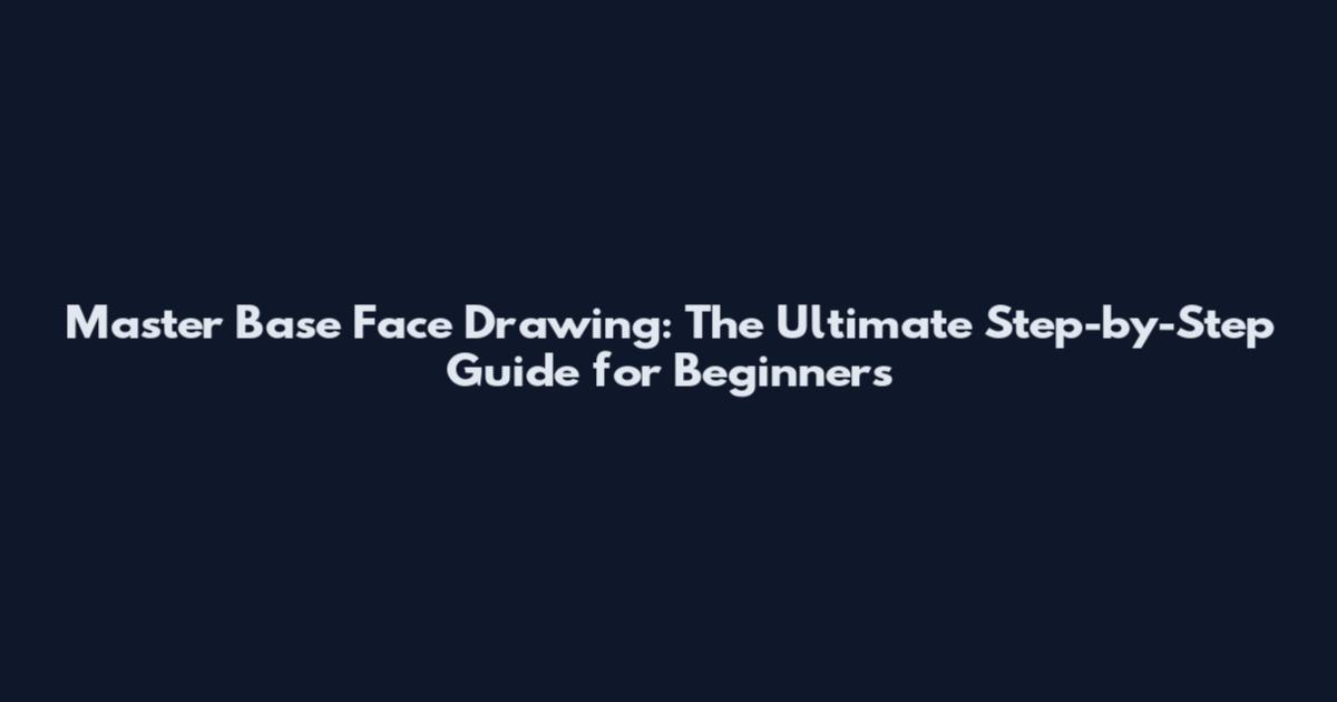 Master Base Face Drawing: The Ultimate Step-by-Step Guide for Beginners