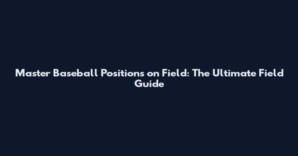 Master Baseball Positions on Field: The Ultimate Field Guide