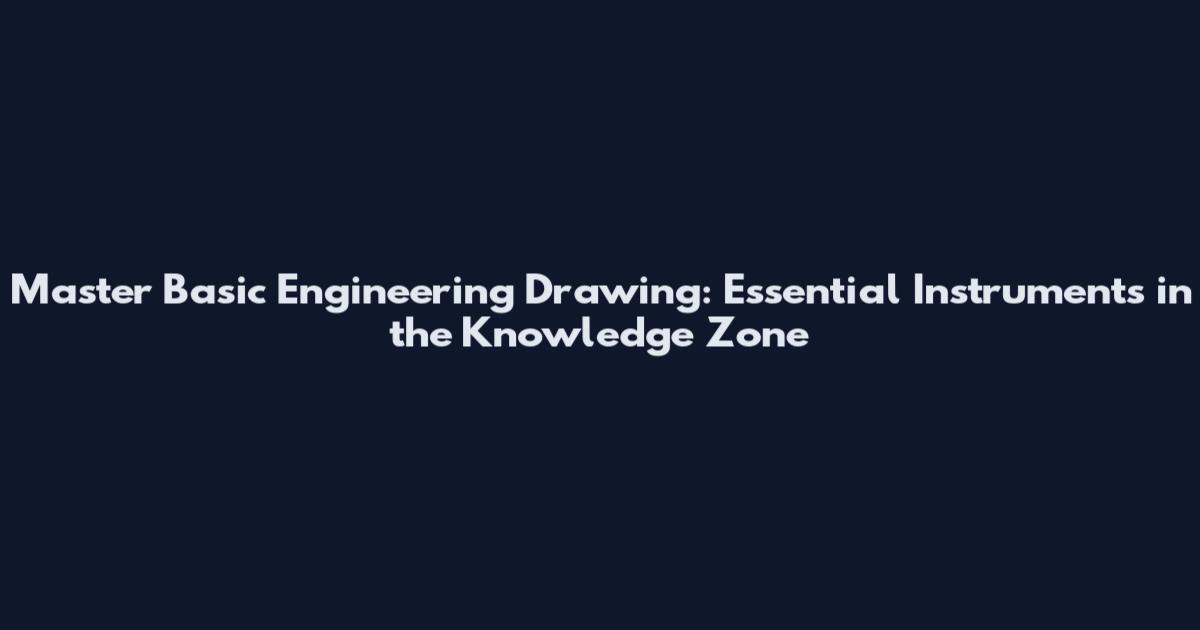 Master Basic Engineering Drawing: Essential Instruments in the Knowledge Zone