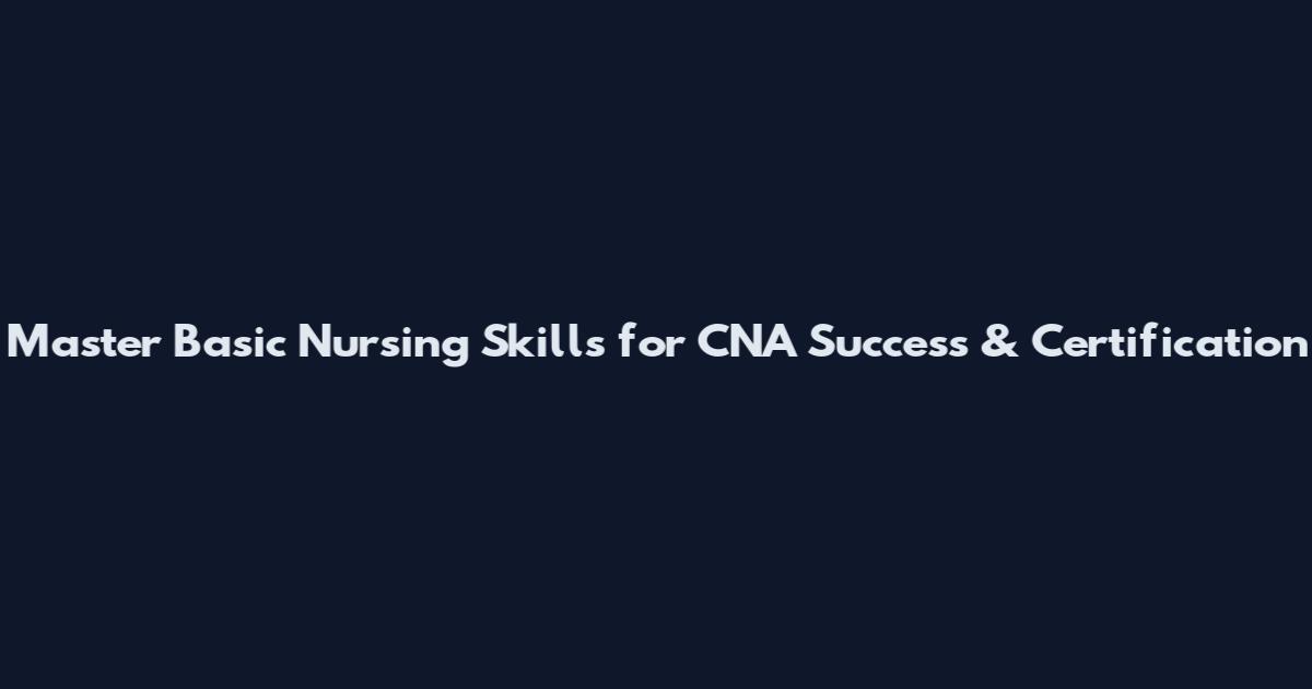 Master Basic Nursing Skills for CNA Success & Certification
