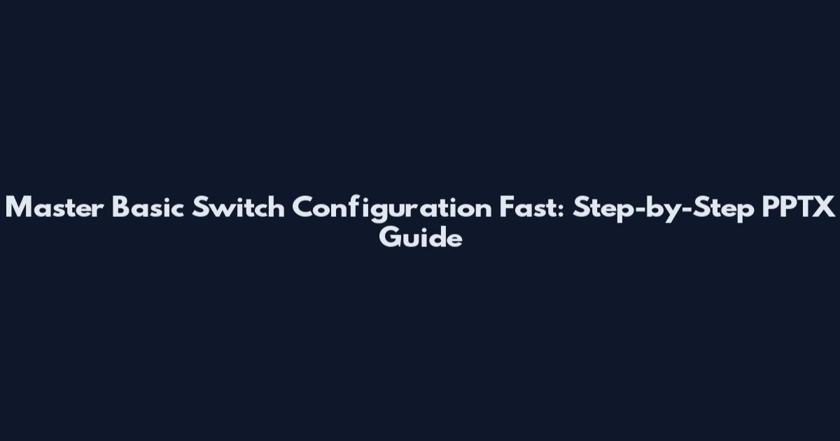Master Basic Switch Configuration Fast: Step-by-Step PPTX Guide