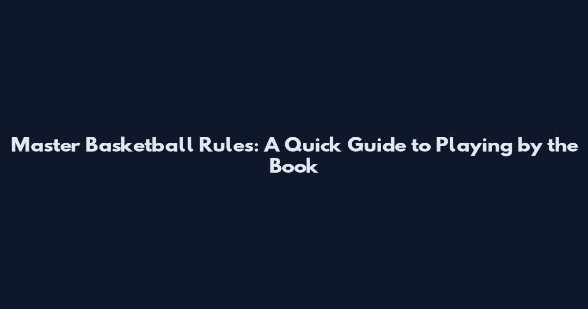 Master Basketball Rules: A Quick Guide to Playing by the Book