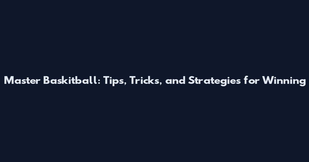 Master Baskitball: Tips, Tricks, and Strategies for Winning