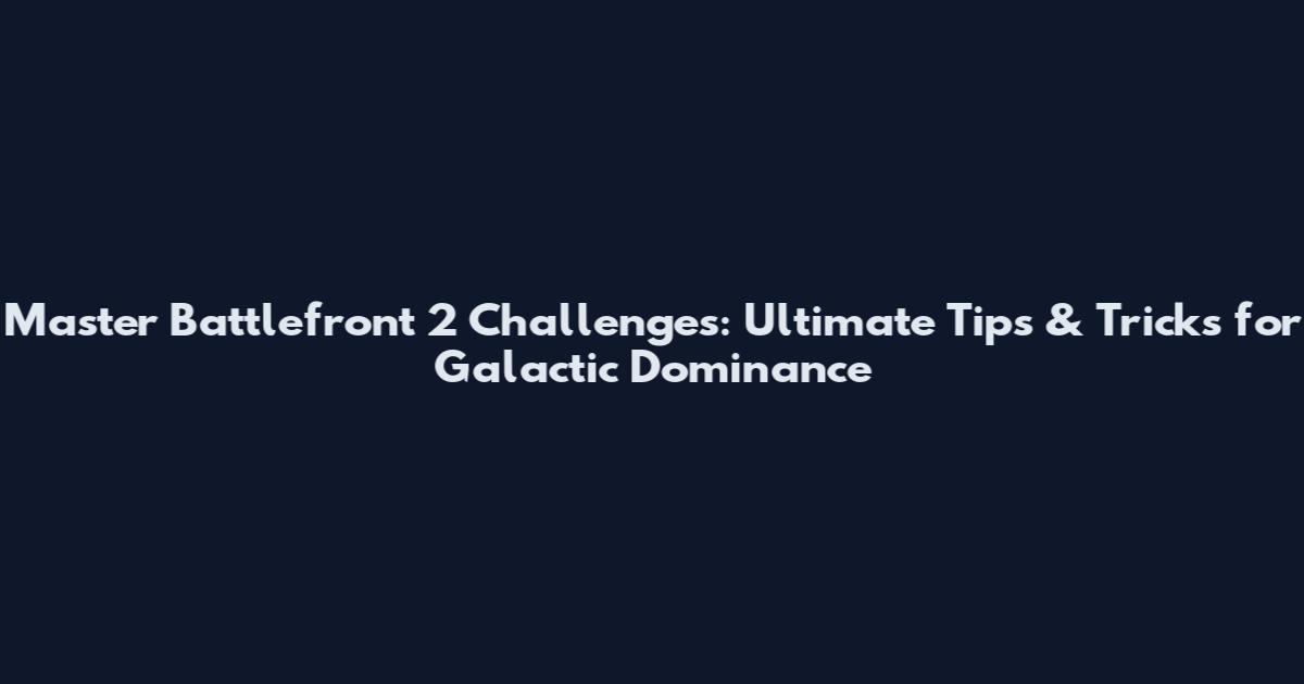 Master Battlefront 2 Challenges: Ultimate Tips & Tricks for Galactic Dominance