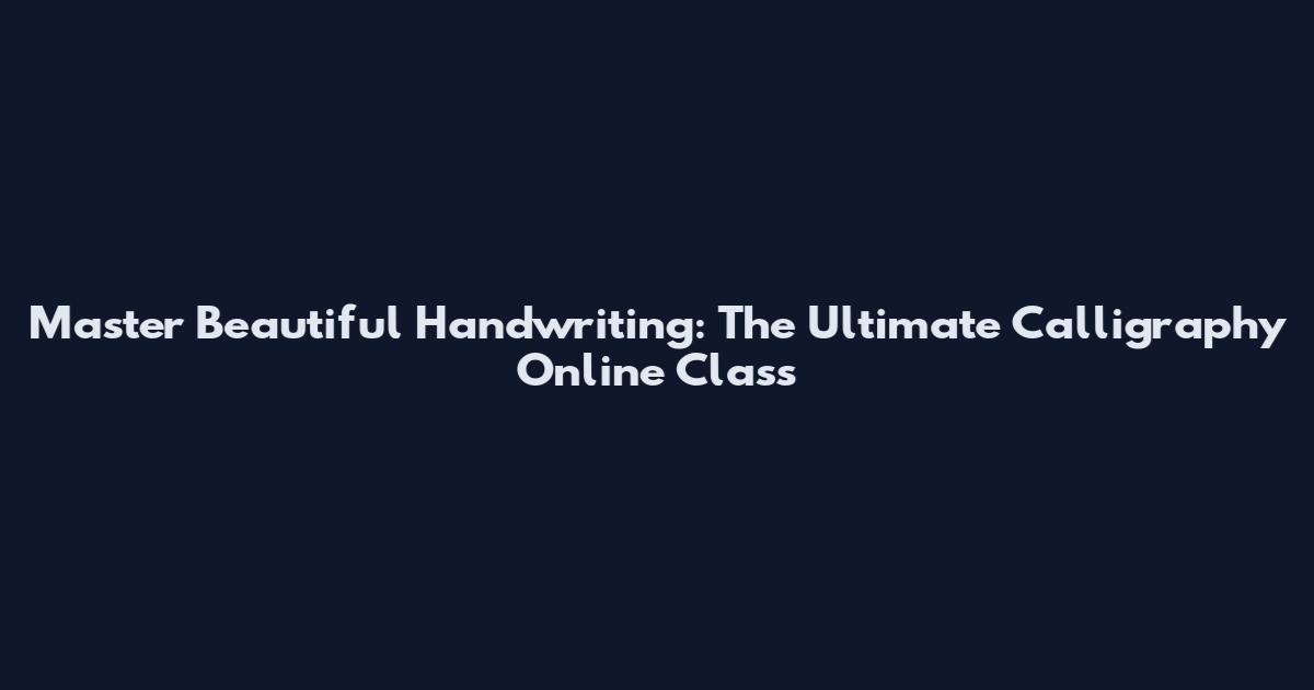 Master Beautiful Handwriting: The Ultimate Calligraphy Online Class