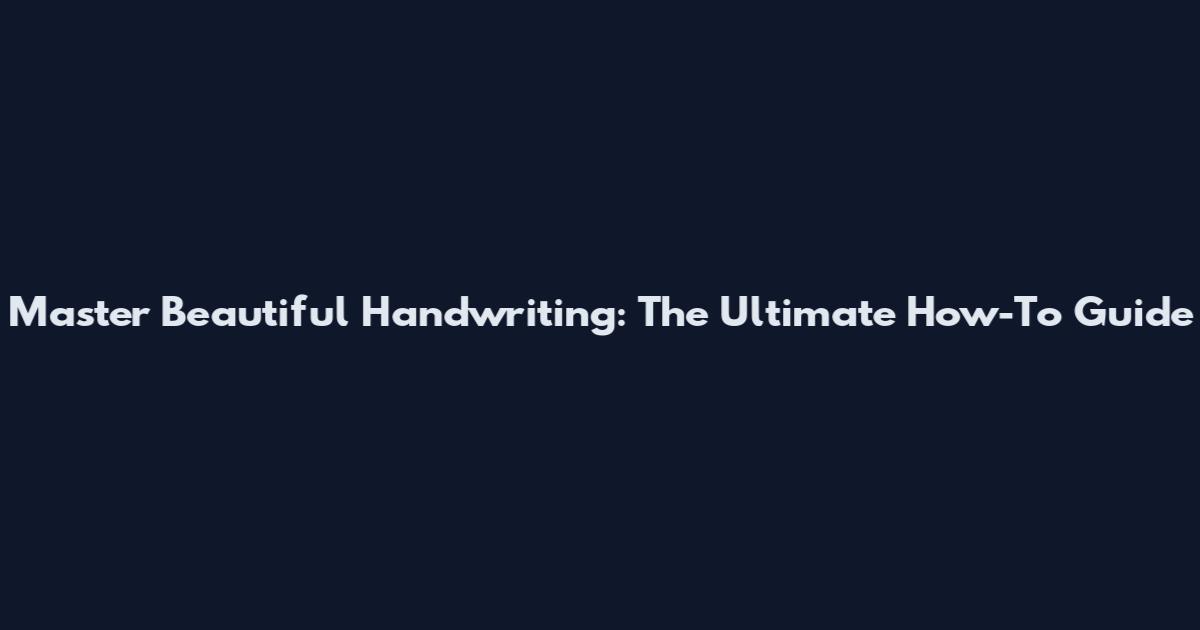 Master Beautiful Handwriting: The Ultimate How-To Guide