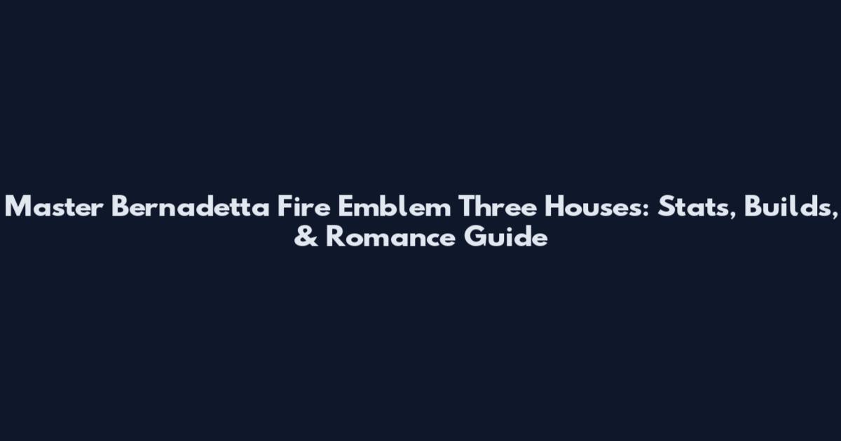 Master Bernadetta Fire Emblem Three Houses: Stats, Builds, & Romance Guide
