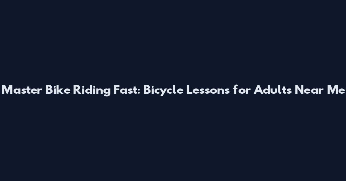 Master Bike Riding Fast: Bicycle Lessons for Adults Near Me