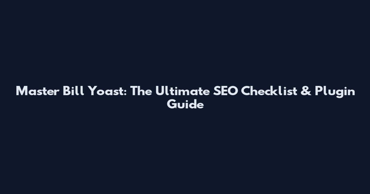 Master Bill Yoast: The Ultimate SEO Checklist & Plugin Guide