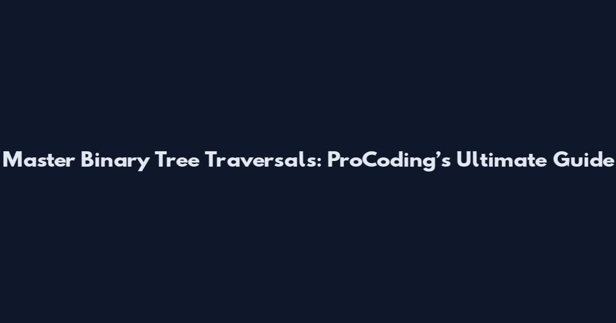 Master Binary Tree Traversals: ProCoding’s Ultimate Guide