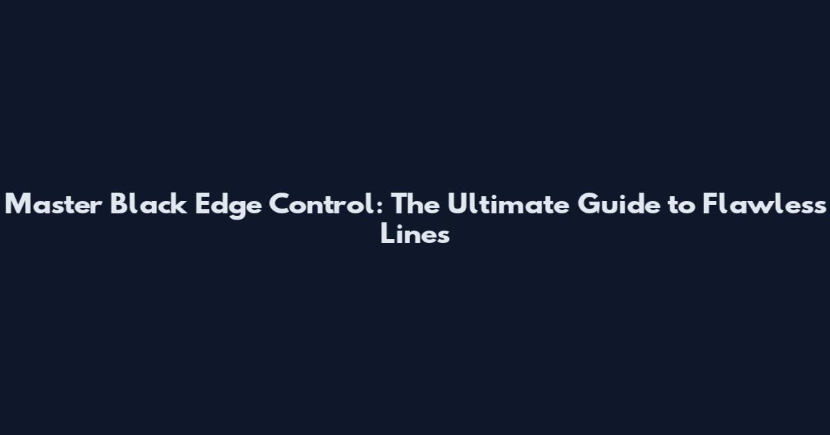 Master Black Edge Control: The Ultimate Guide to Flawless Lines