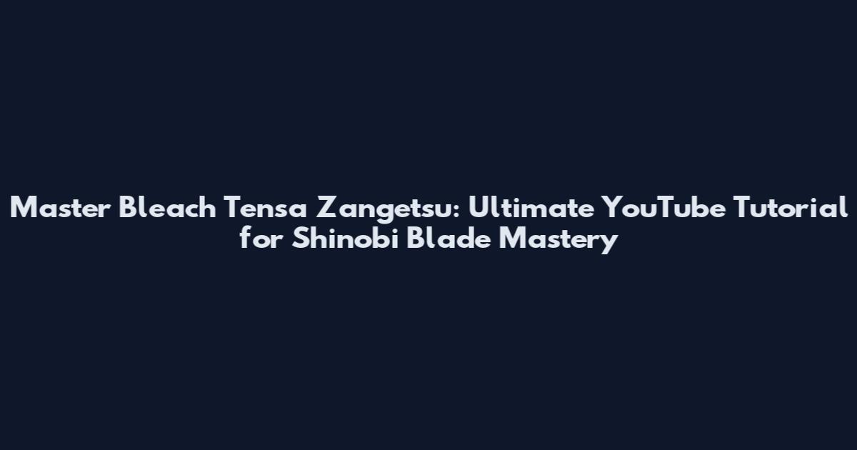 Master Bleach Tensa Zangetsu: Ultimate YouTube Tutorial for Shinobi Blade Mastery