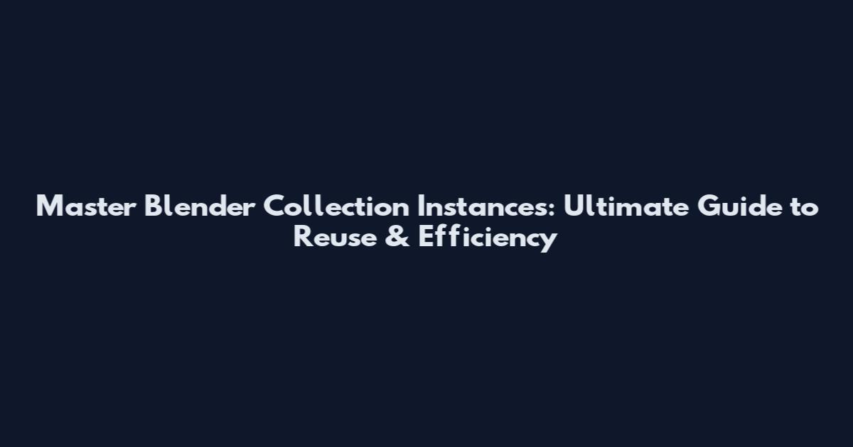 Master Blender Collection Instances: Ultimate Guide to Reuse & Efficiency