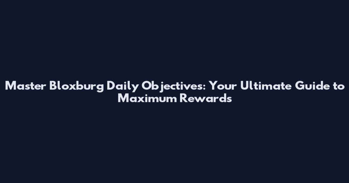 Master Bloxburg Daily Objectives: Your Ultimate Guide to Maximum Rewards