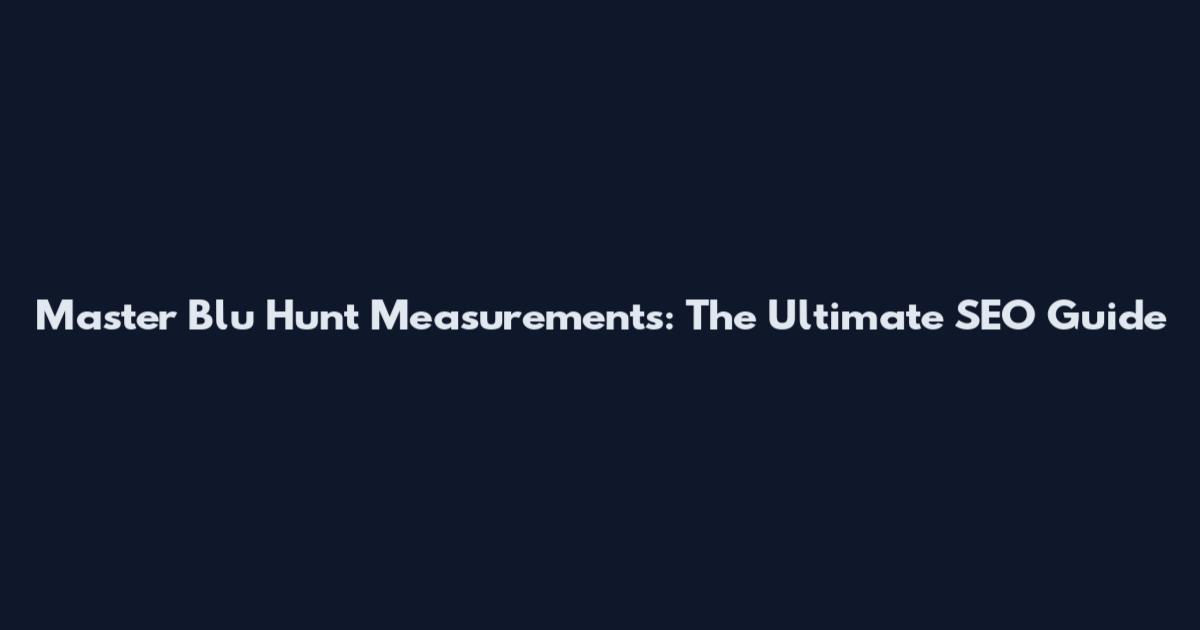 Master Blu Hunt Measurements: The Ultimate SEO Guide