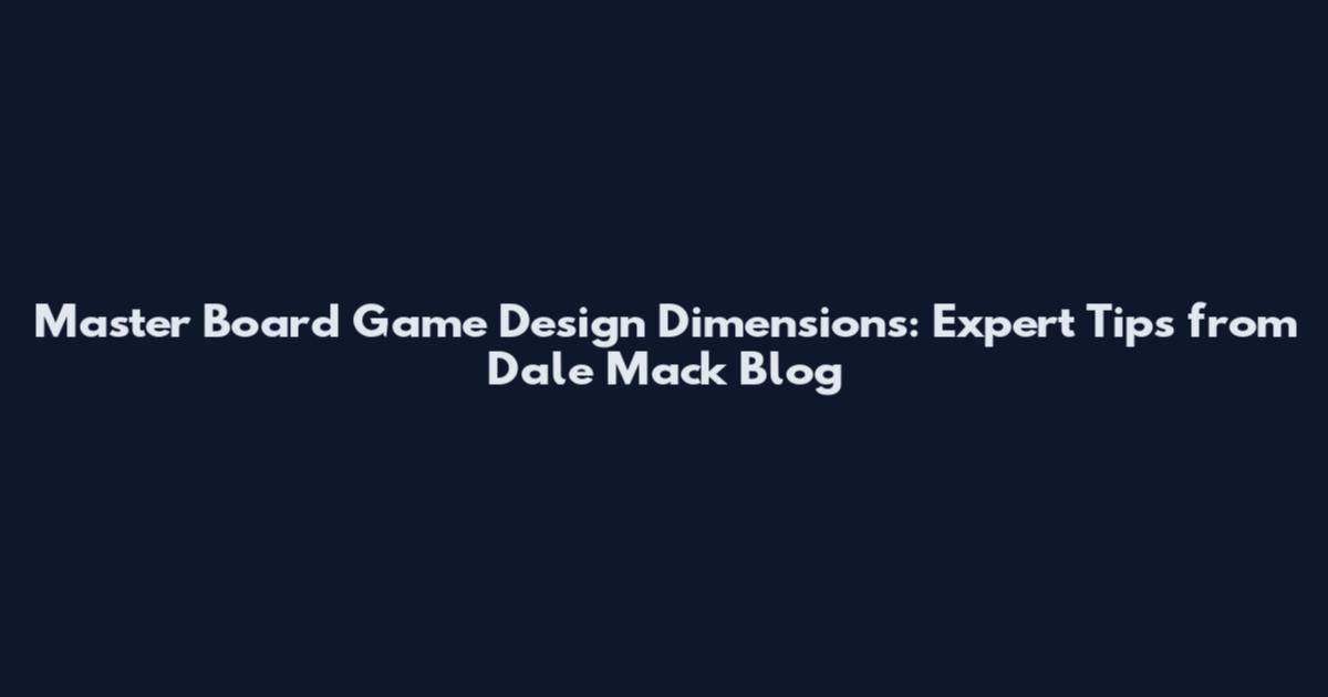 Master Board Game Design Dimensions: Expert Tips from Dale Mack Blog