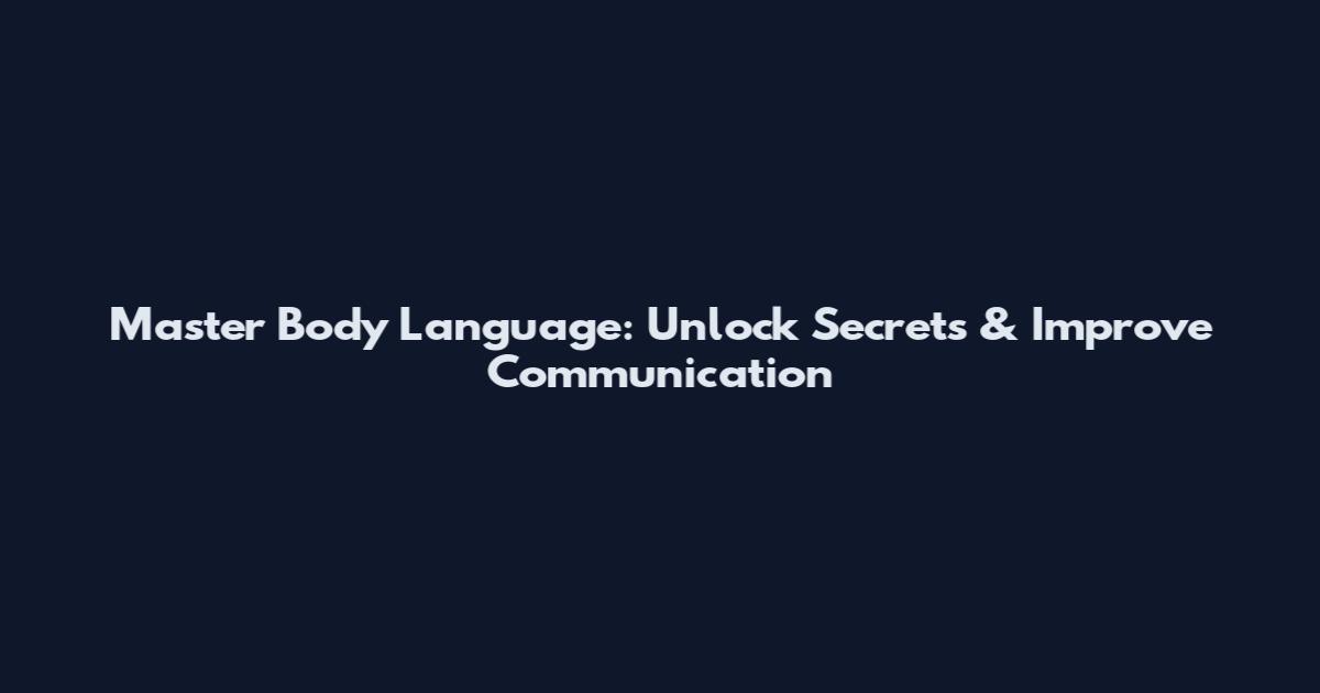 Master Body Language: Unlock Secrets & Improve Communication